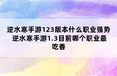 逆水寒手游123版本什么职业强势 逆水寒手游1.3目前哪个职业最吃香